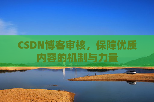 CSDN博客审核，保障优质内容的机制与力量
